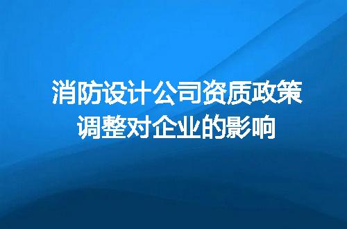 消防设计公司资质政策调整对企业的影响