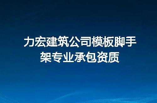 力宏建筑公司模板脚手架专业承包资质