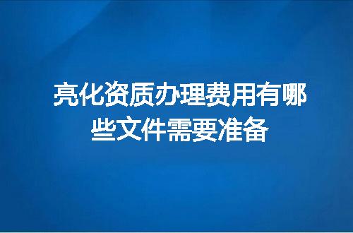 亮化资质办理费用有哪些文件需要准备