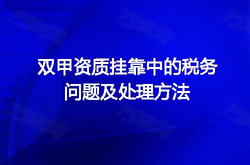 双甲资质挂靠中的税务问题及处理方法