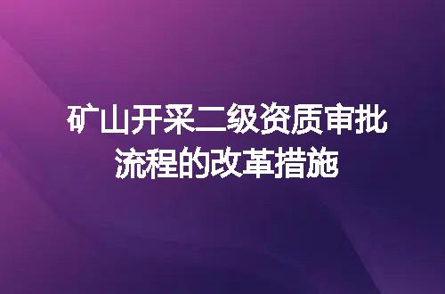 矿山开采二级资质审批流程的改革措施
