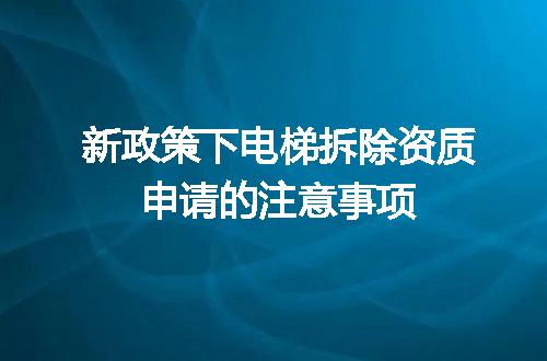 新政策下电梯拆除资质申请的注意事项