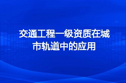 交通工程一级资质在城市轨道中的应用