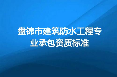盘锦市建筑防水工程专业承包资质标准