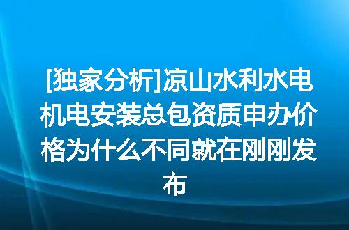 [独家分析]凉山水利水电机电安装总包资质申办价格为什么不同就在刚刚发布