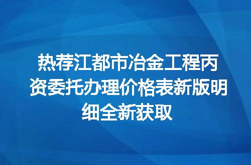 热荐江都市冶金工程丙资委托办理价格表新版明细全新获取