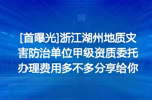 [首曝光]浙江湖州地质灾害防治单位甲级资质委托办理费用多不多分享给你
