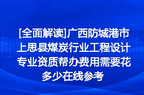 [全面解读]广西防城港市上思县煤炭行业工程设计专业资质帮办费用需要花多少在线参考