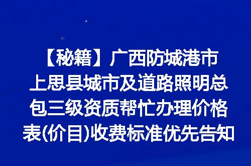 【秘籍】广西防城港市上思县城市及道路照明总包三级资质帮忙办理价格表(价目)收费标准优先告知