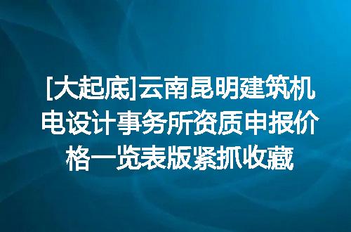 [大起底]云南昆明建筑机电设计事务所资质申报价格一览表版紧抓收藏
