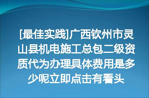 [最佳实践]广西钦州市灵山县机电施工总包二级资质代为办理具体费用是多少呢立即点击有看头