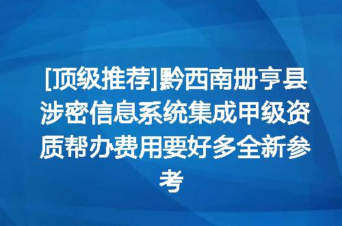 [顶级推荐]黔西南册亨县涉密信息系统集成甲级资质帮办费用要好多全新参考