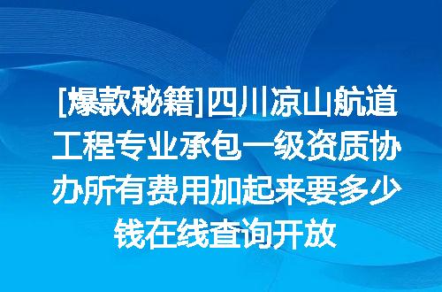 [爆款秘籍]四川凉山航道工程专业承包一级资质协办所有费用加起来要多少钱在线查询开放