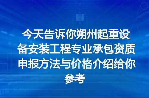今天告诉你朔州起重设备安装工程专业承包资质申报方法与价格介绍给你参考