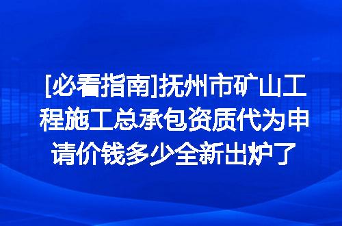 [必看指南]抚州市矿山工程施工总承包资质代为申请价钱多少全新出炉了