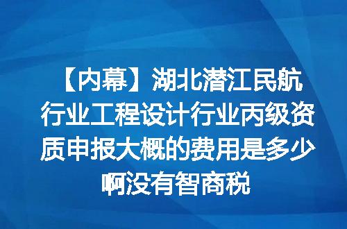 【内幕】湖北潜江民航行业工程设计行业丙级资质申报大概的费用是多少啊没有智商税