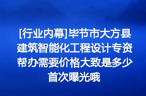 [行业内幕]毕节市大方县建筑智能化工程设计专资帮办需要价格大致是多少首次曝光哦