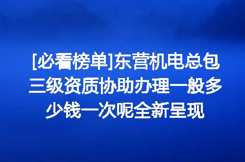 [必看榜单]东营机电总包三级资质协助办理一般多少钱一次呢全新呈现