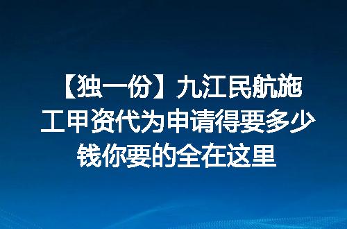 【独一份】九江民航施工甲资代为申请得要多少钱你要的全在这里