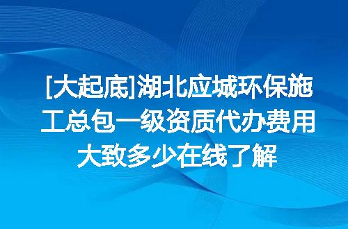 [大起底]湖北应城环保施工总包一级资质代办费用大致多少在线了解