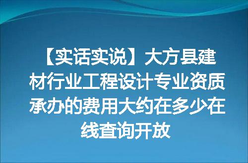 【实话实说】大方县建材行业工程设计专业资质承办的费用大约在多少在线查询开放