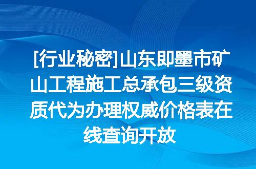 [行业秘密]山东即墨市矿山工程施工总承包三级资质代为办理权威价格表在线查询开放
