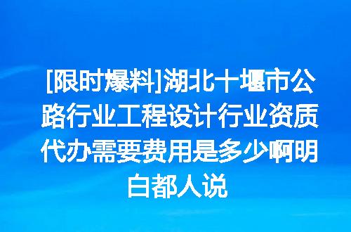 [限时爆料]湖北十堰市公路行业工程设计行业资质代办需要费用是多少啊明白都人说