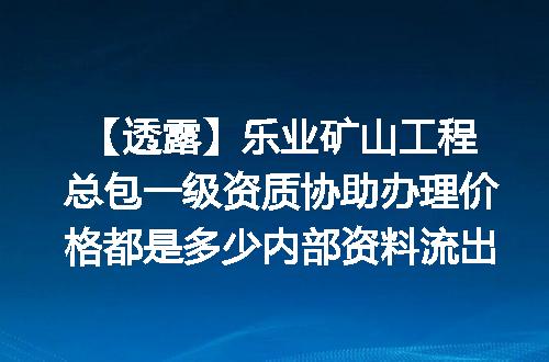 【透露】乐业矿山工程总包一级资质协助办理价格都是多少内部资料流出