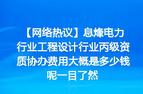 【网络热议】息烽电力行业工程设计行业丙级资质协办费用大概是多少钱呢一目了然