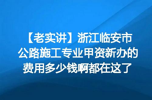【老实讲】浙江临安市公路施工专业甲资新办的费用多少钱啊都在这了