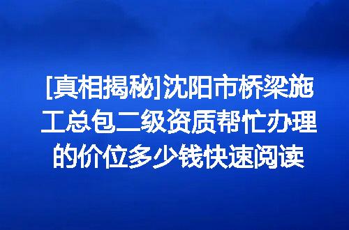 [真相揭秘]沈阳市桥梁施工总包二级资质帮忙办理的价位多少钱快速阅读