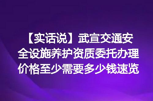 【实话说】武宣交通安全设施养护资质委托办理价格至少需要多少钱速览