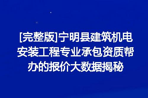 [完整版]宁明县建筑机电安装工程专业承包资质帮办的报价大数据揭秘