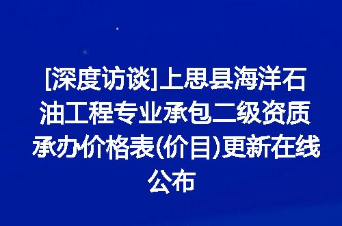 [深度访谈]上思县海洋石油工程专业承包二级资质承办价格表(价目)更新在线公布