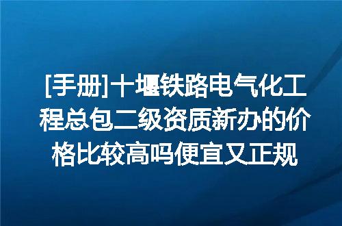 [手册]十堰铁路电气化工程总包二级资质新办的价格比较高吗便宜又正规