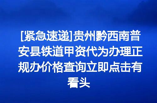 [紧急速递]贵州黔西南普安县铁道甲资代为办理正规办价格查询立即点击有看头