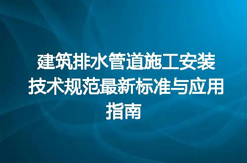 建筑排水管道施工安装技术规范最新标准与应用指南