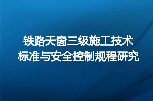 铁路天窗三级施工技术标准与安全控制规程研究