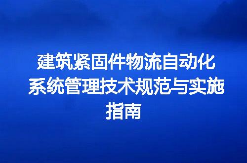 建筑紧固件物流自动化系统管理技术规范与实施指南