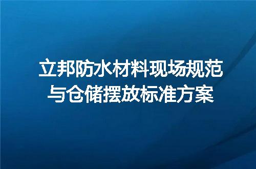 立邦防水材料现场规范与仓储摆放标准方案