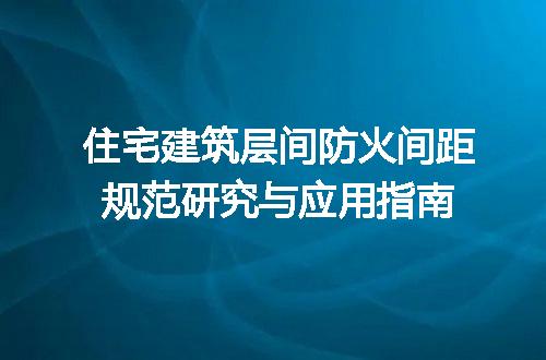 住宅建筑层间防火间距规范研究与应用指南