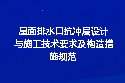 屋面排水口抗冲层设计与施工技术要求及构造措施规范