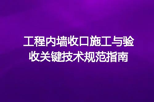 工程内墙收口施工与验收关键技术规范指南