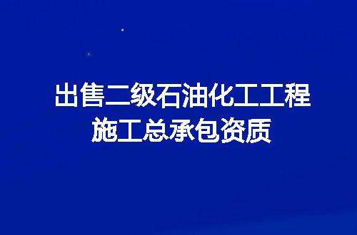 出售二级石油化工工程施工总承包资质
