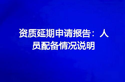 资质延期申请报告：人员配备情况说明