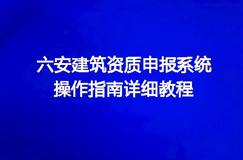 六安建筑资质申报系统操作指南详细教程