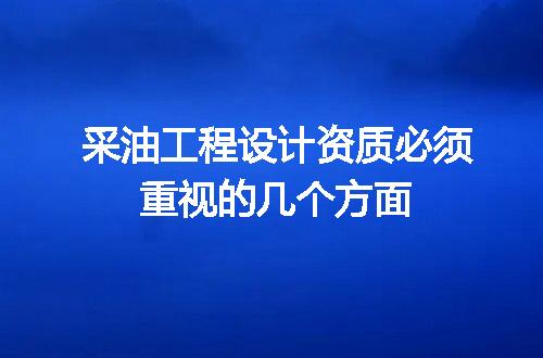 采油工程设计资质必须重视的几个方面