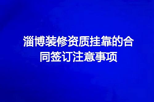 淄博装修资质挂靠的合同签订注意事项