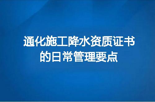 通化施工降水资质证书的日常管理要点