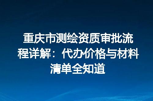 重庆市测绘资质审批流程详解：代办价格与材料清单全知道